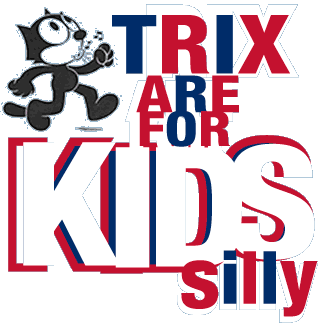 TRIX are for kids silly